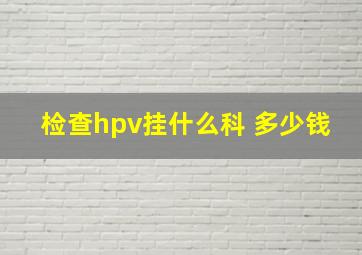 检查hpv挂什么科 多少钱